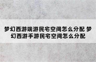 梦幻西游端游民宅空间怎么分配 梦幻西游手游民宅空间怎么分配